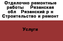 Отделочно-ремонтные работы. - Рязанская обл., Рязанский р-н Строительство и ремонт » Услуги   